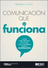 Comunicación que funciona : claves para triunfar en la vida y la profesión desde la comunicación