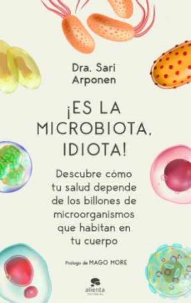 ¡Es la microbiota, idiota! : descubre cómo tu salud depende de los billones de microorganismos que habitan en tu cuerpo